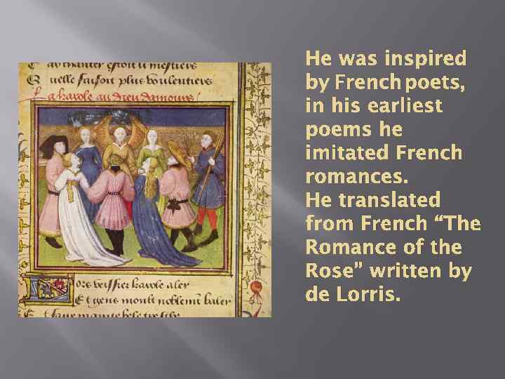 He was inspired by French poets, in his earliest poems he imitated French romances.