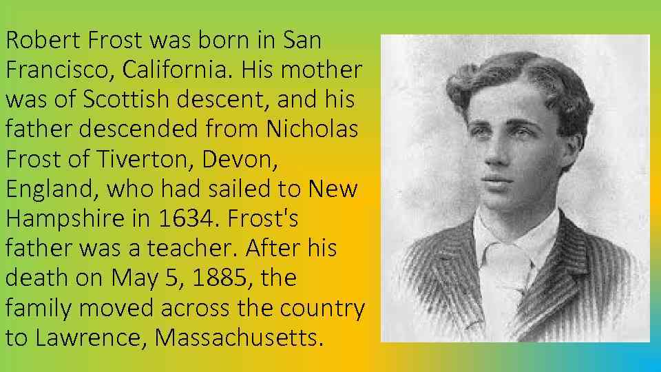 Robert Frost was born in San Francisco, California. His mother was of Scottish descent,