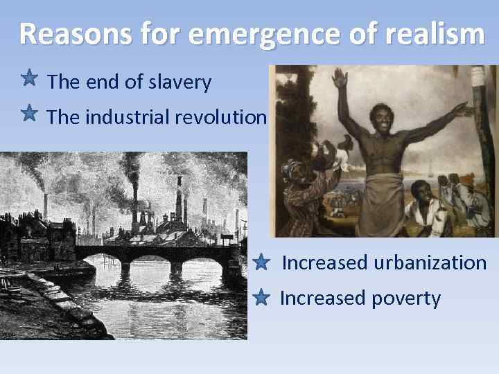 Reasons for emergence of realism The end of slavery The industrial revolution Increased urbanization