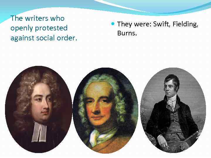 The writers who openly protested against social order. They were: Swift, Fielding, Burns. 