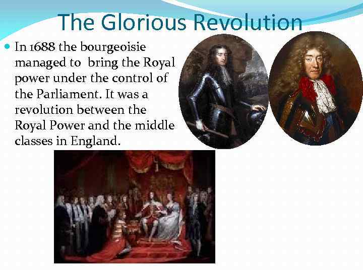 The Glorious Revolution In 1688 the bourgeoisie managed to bring the Royal power under
