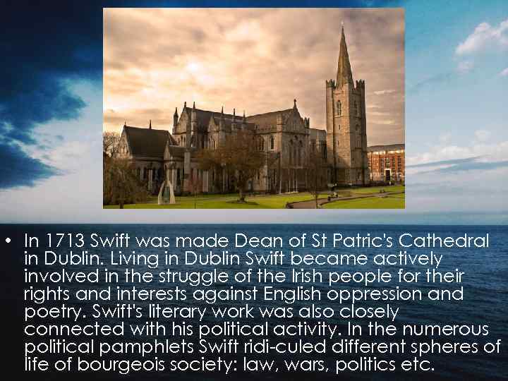 • In 1713 Swift was made Dean of St Patric's Cathedral in Dublin.