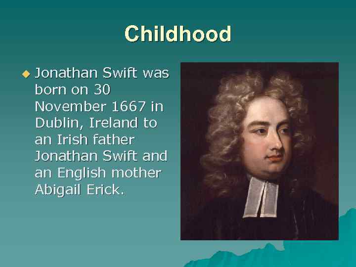 Childhood u Jonathan Swift was born on 30 November 1667 in Dublin, Ireland to