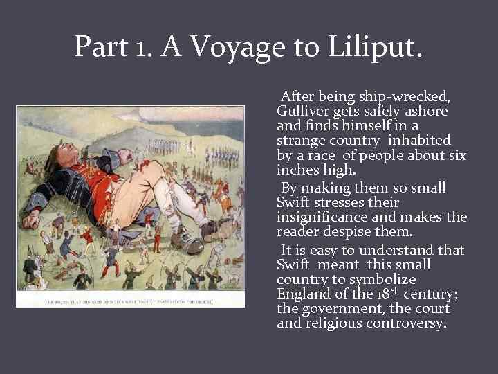 Part 1. A Voyage to Liliput. After being ship-wrecked, Gulliver gets safely ashore and