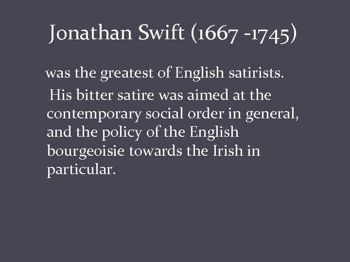 Jonathan Swift (1667 -1745) was the greatest of English satirists. His bitter satire was