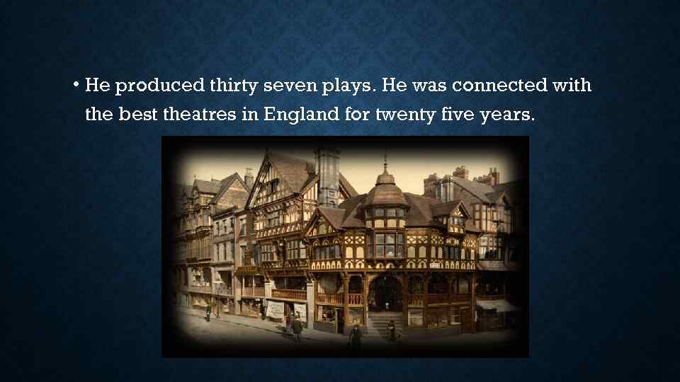 • He produced thirty seven plays. He was connected with the best theatres