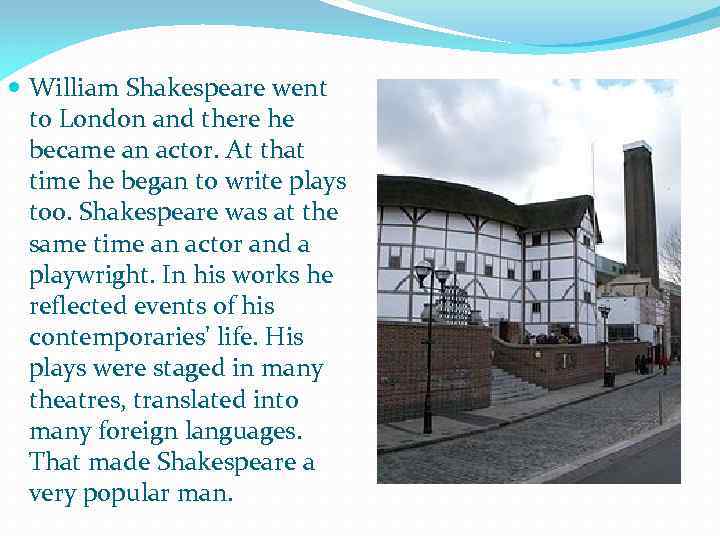  William Shakespeare went to London and there he became an actor. At that