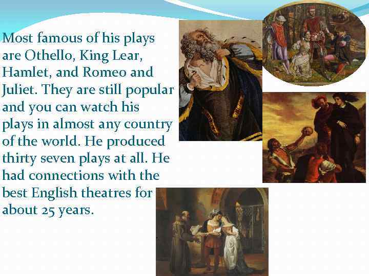 Most famous of his plays are Othello, King Lear, Hamlet, and Romeo and Juliet.