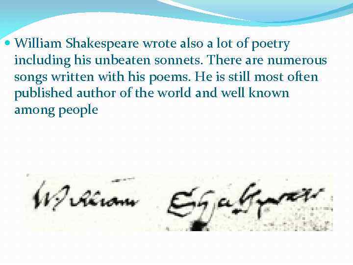  William Shakespeare wrote also a lot of poetry including his unbeaten sonnets. There