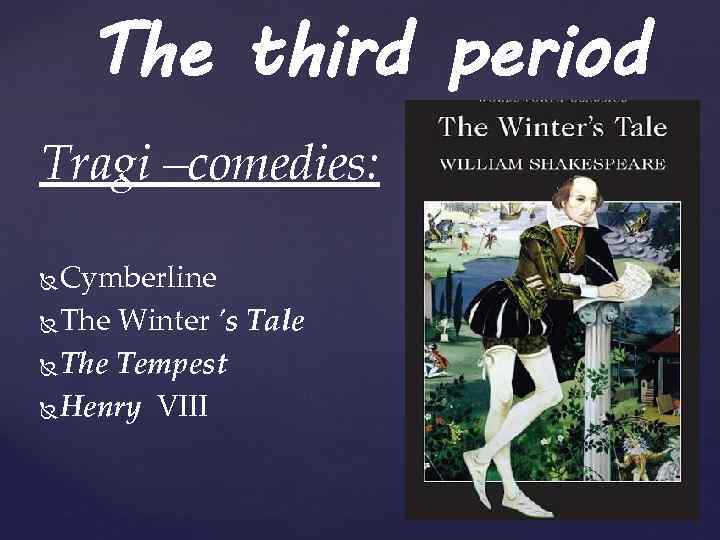 The third period Tragi –comedies: Cymberline The Winter 's Tale The Tempest Henry VIII