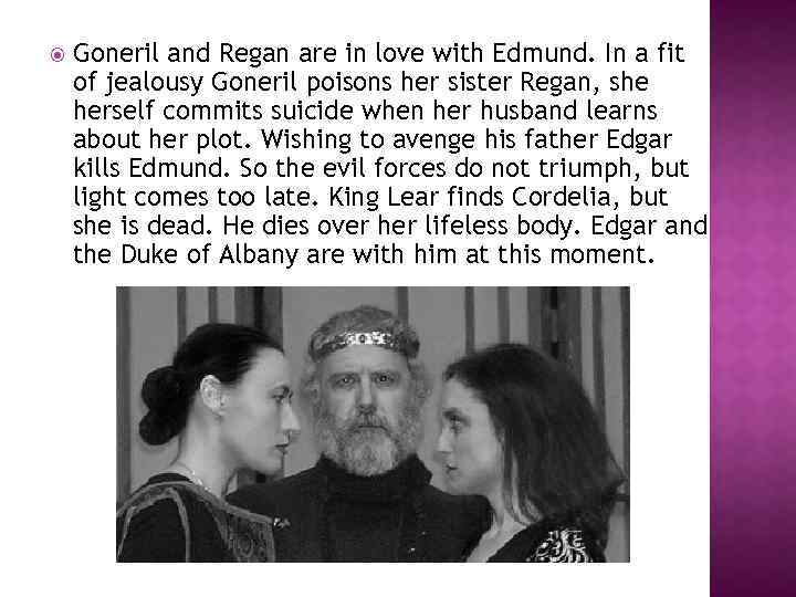  Goneril and Regan are in love with Edmund. In a fit of jealousy