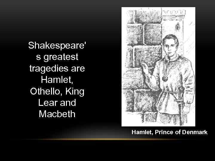 Shakespeare' s greatest tragedies are Hamlet, Othello, King Lear and Macbeth Hamlet, Prince of