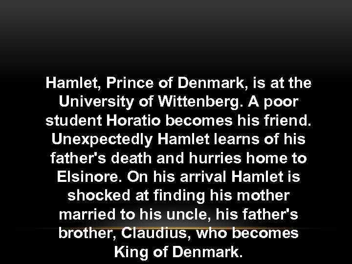 Hamlet, Prince of Denmark, is at the University of Wittenberg. A poor student Horatio