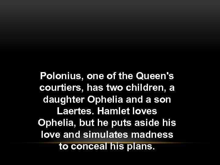 Polonius, one of the Queen's courtiers, has two children, a daughter Ophelia and a