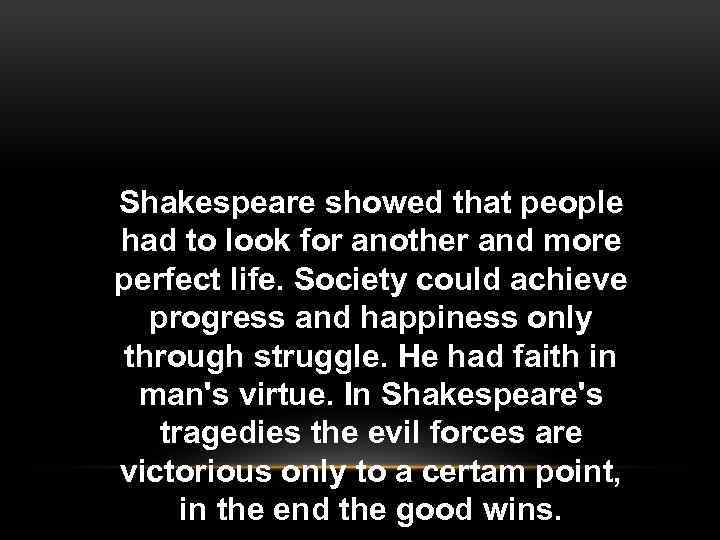 Shakespeare showed that people had to look for another and more perfect life. Society