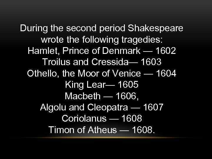 During the second period Shakespeare wrote the following tragedies: Hamlet, Prince of Denmark —