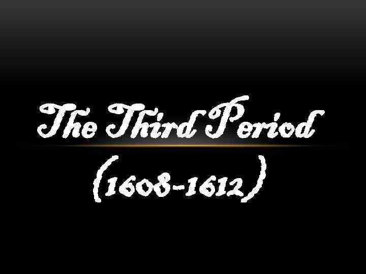 The Third Period (1608 -1612) 