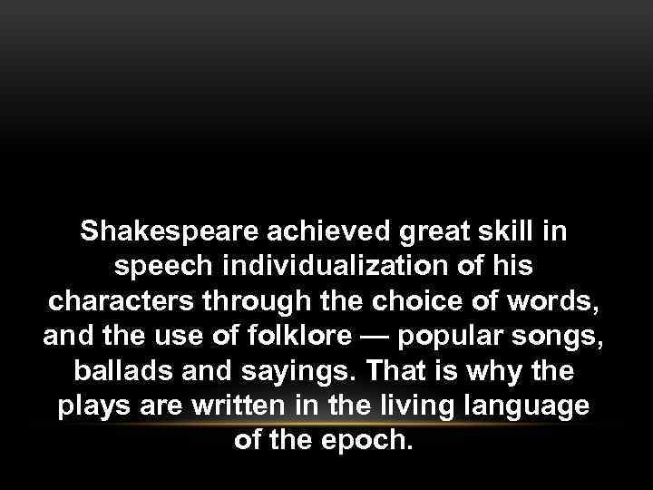 Shakespeare achieved great skill in speech individualization of his characters through the choice of