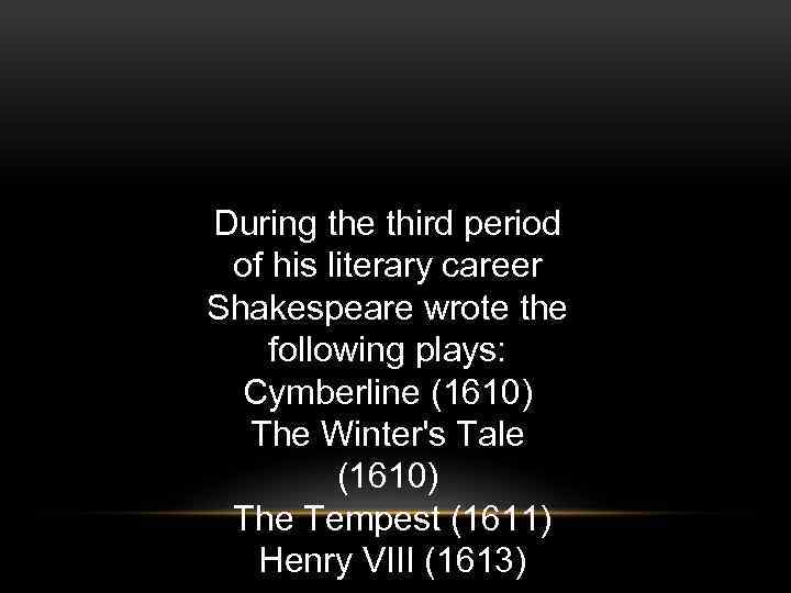 During the third period of his literary career Shakespeare wrote the following plays: Cymberline