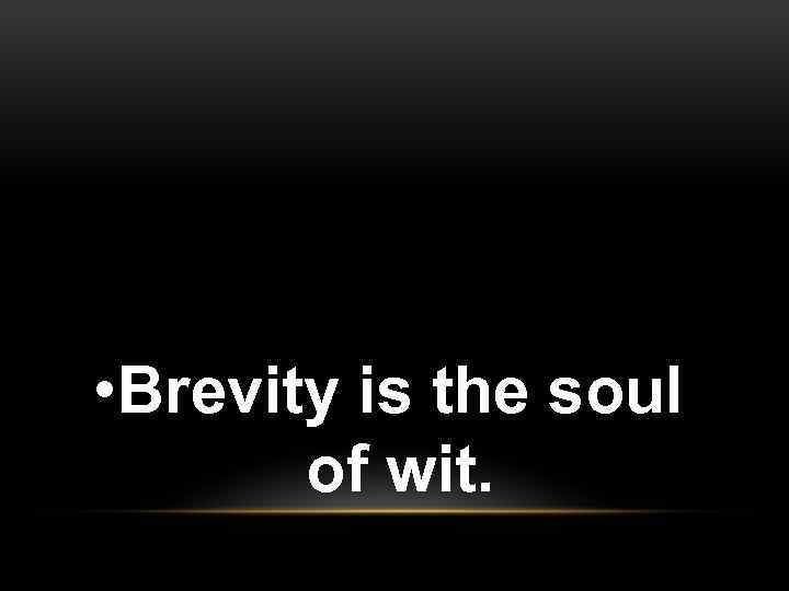  • Brevity is the soul of wit. 