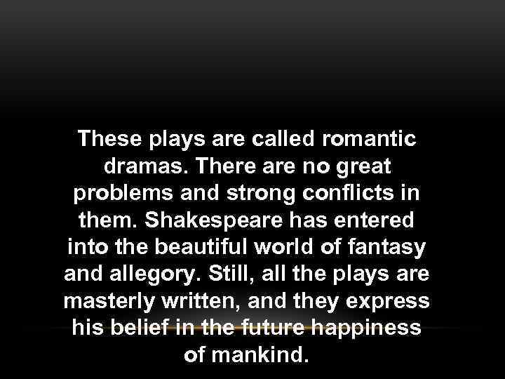 These plays are called romantic dramas. There are no great problems and strong conflicts