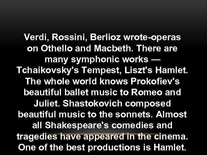 Verdi, Rossini, Berlioz wrote-operas on Othello and Macbeth. There are many symphonic works —