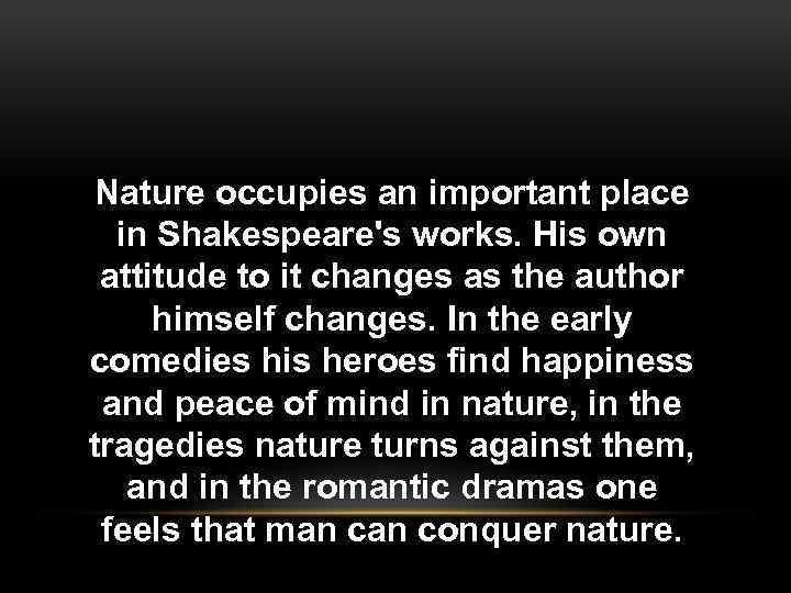 Nature occupies an important place in Shakespeare's works. His own attitude to it changes
