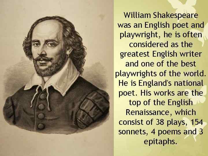 William Shakespeare was an English poet and playwright, he is often considered as the