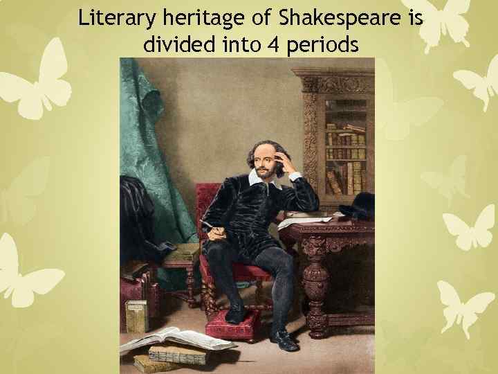 Literary heritage of Shakespeare is divided into 4 periods 