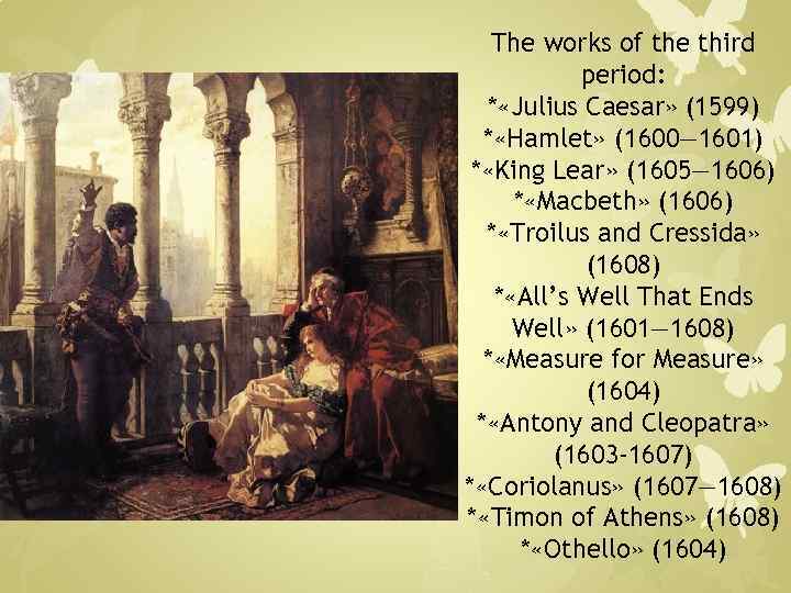 The works of the third period: * «Julius Caesar» (1599) * «Hamlet» (1600— 1601)