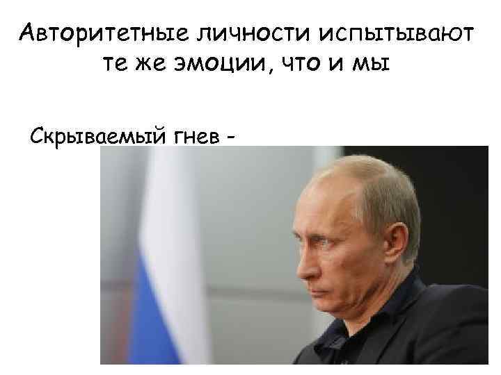 Авторитетные личности испытывают те же эмоции, что и мы Скрываемый гнев - 
