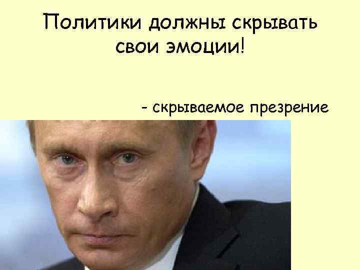 Политики должны скрывать свои эмоции! - скрываемое презрение 