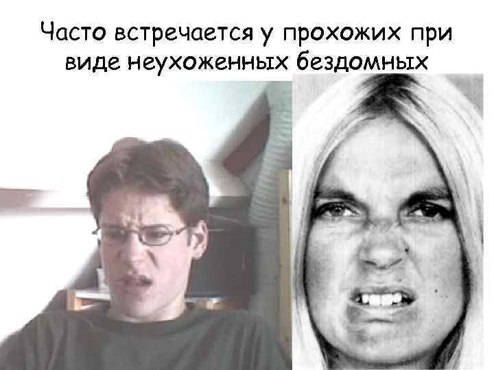 Часто встречается у прохожих при виде неухоженных бездомных 