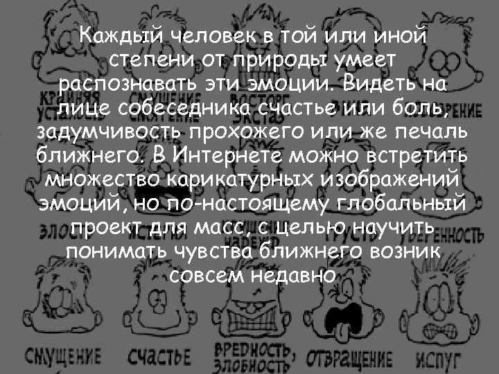 Каждый человек в той или иной степени от природы умеет распознавать эти эмоции. Видеть