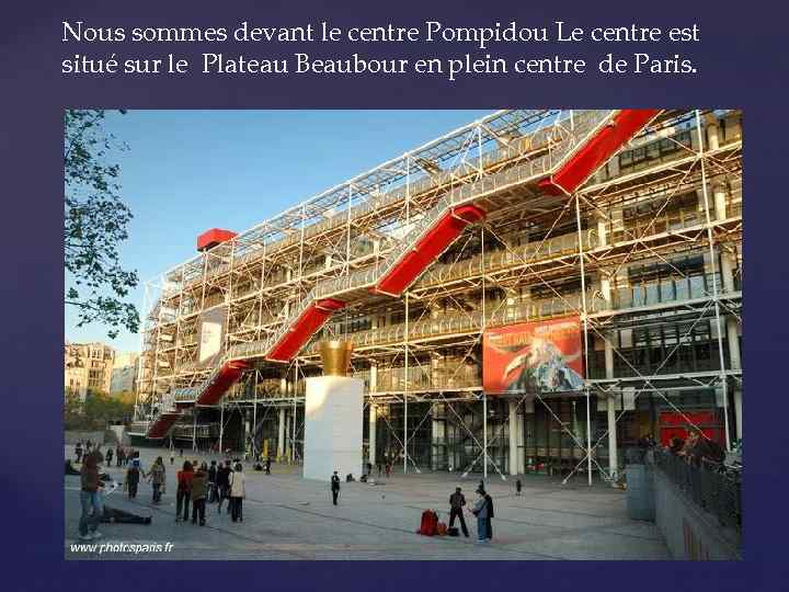 Nous sommes devant le centre Pompidou Le centre est situé sur le Plateau Beaubour