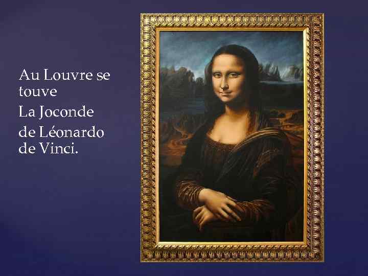 Au Louvre se touve La Joconde de Léonardo de Vinci. 