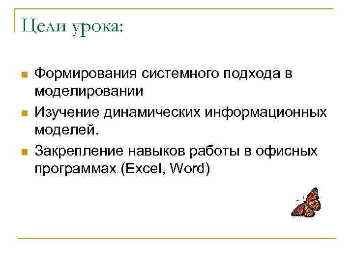 Цели урока: n n n Формирования системного подхода в моделировании Изучение динамических информационных моделей.