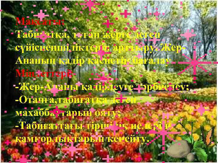 Мақсаты: Табиғатқа, туған жерге деген сүйіспеншіліктерін арттыру. Жер. Ананың қадір қасиетін бағалау. Міндеттері: -Жер-Ананы