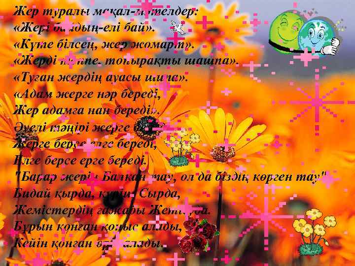 Жер туралы мақал-мәтелдер: «Жері байдың-елі бай» . «Күте білсең, жер жомарт» . «Жерді теппе,