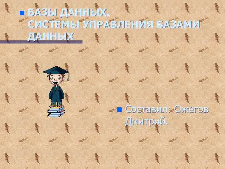 n БАЗЫ ДАННЫХ. СИСТЕМЫ УПРАВЛЕНИЯ БАЗАМИ ДАННЫХ n Составил: Ожегов Дмитрий. 
