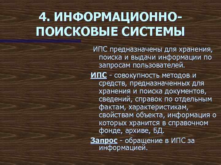 4. ИНФОРМАЦИОННОПОИСКОВЫЕ СИСТЕМЫ ИПС предназначены для хранения, поиска и выдачи информации по запросам пользователей.