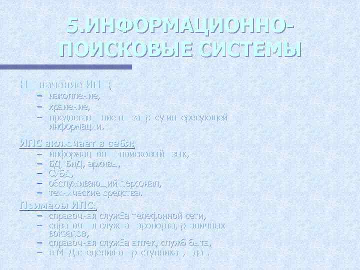 5. ИНФОРМАЦИОННОПОИСКОВЫЕ СИСТЕМЫ Назначение ИПС: – накопление, – хранение, – предоставление по запросу интересующей