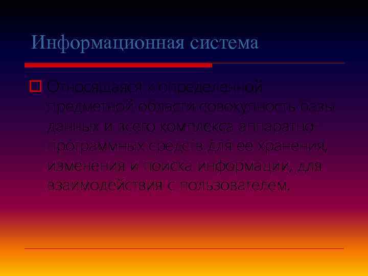 Информационная система o Относящаяся к определенной предметной области совокупность базы данных и всего комплекса