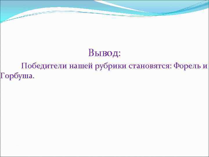 Вывод: Победители нашей рубрики становятся: Форель и Горбуша. 