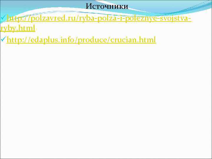 Источники ühttp: //polzavred. ru/ryba-polza-i-poleznye-svojstvaryby. html ühttp: //edaplus. info/produce/crucian. html 