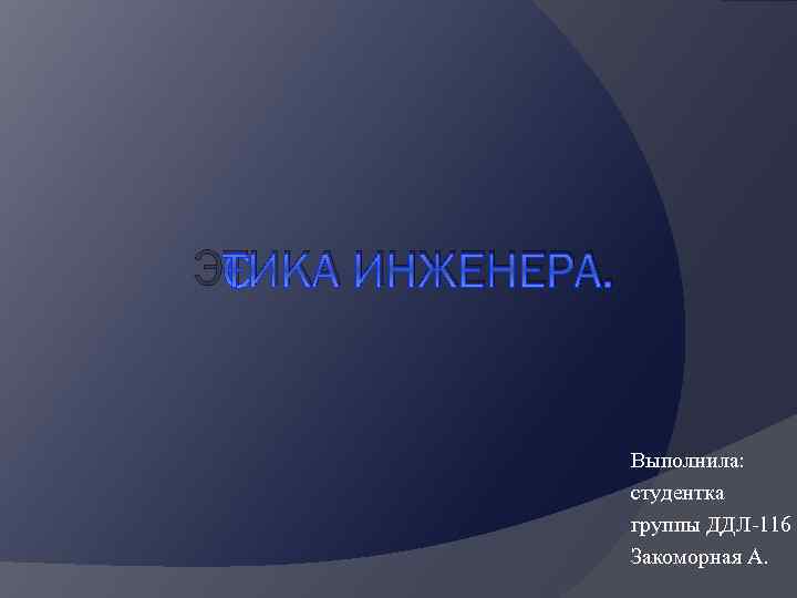 ЭТИКА ИНЖЕНЕРА. Выполнила: студентка группы ДДЛ-116 Закоморная А. 