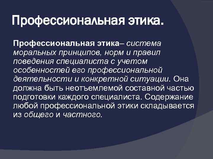 Профессиональная этика– система моральных принципов, норм и правил поведения специалиста с учетом особенностей его