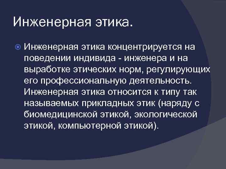 Инженерная этика концентрируется на поведении индивида - инженера и на выработке этических норм, регулирующих