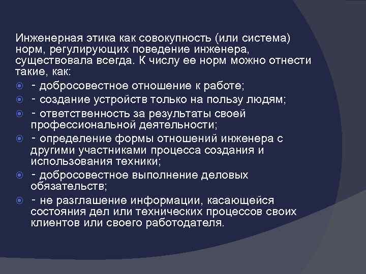 Инженерная этика как совокупность (или система) норм, регулирующих поведение инженера, существовала всегда. К числу