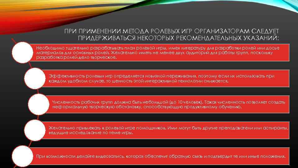 ПРИ ПРИМЕНЕНИИ МЕТОДА РОЛЕВЫХ ИГР ОРГАНИЗАТОРАМ СЛЕДУЕТ ПРИДЕРЖИВАТЬСЯ НЕКОТОРЫХ РЕКОМЕНДАТЕЛЬНЫХ УКАЗАНИЙ: Необходимо тщательно разрабатывать